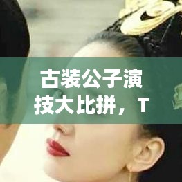 古装公子演技大比拼，TOP10榜单揭晓！