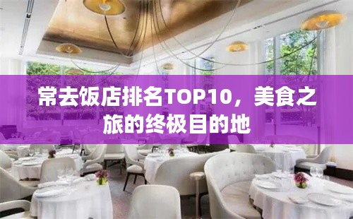 常去饭店排名TOP10，美食之旅的终极目的地