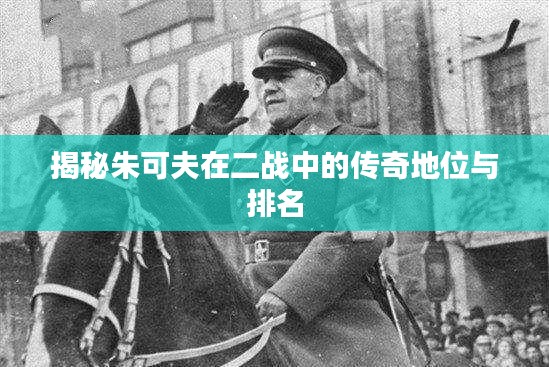 揭秘朱可夫在二战中的传奇地位与排名