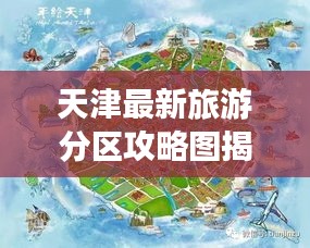 天津最新旅游分区攻略图揭秘，带你探索城市魅力之旅