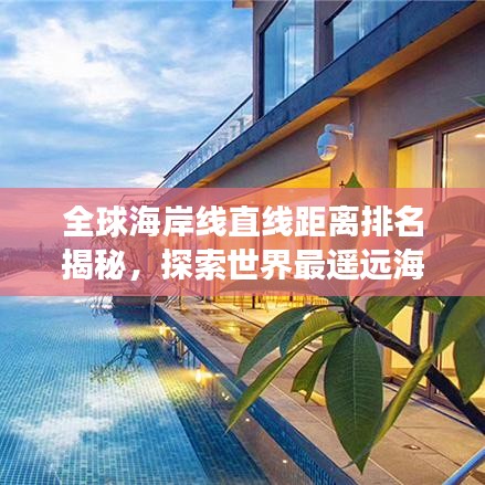 全球海岸线直线距离排名揭秘，探索世界最遥远海岸之旅