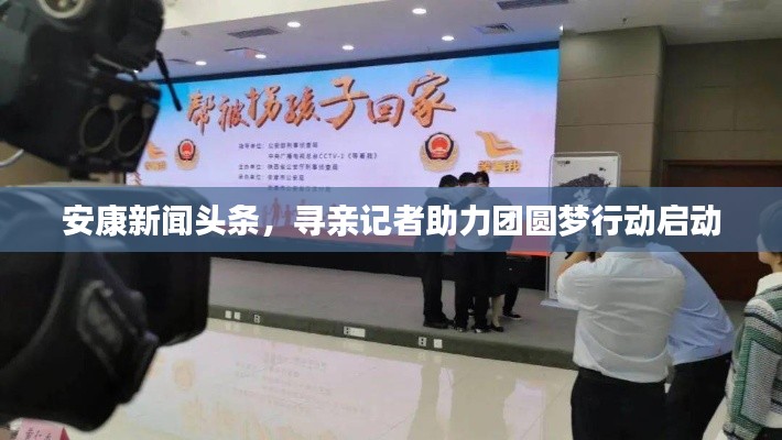 安康新闻头条，寻亲记者助力团圆梦行动启动