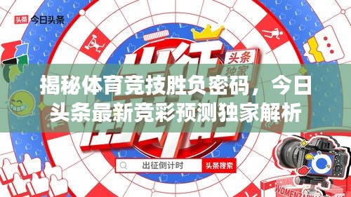 揭秘体育竞技胜负密码，今日头条最新竞彩预测独家解析
