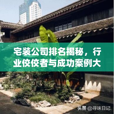 宅装公司排名揭秘，行业佼佼者与成功案例大盘点