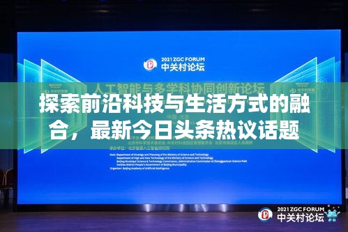 探索前沿科技与生活方式的融合，最新今日头条热议话题