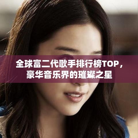 全球富二代歌手排行榜TOP，豪华音乐界的璀璨之星