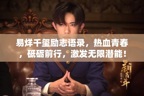 易烊千玺励志语录，热血青春，砥砺前行，激发无限潜能！