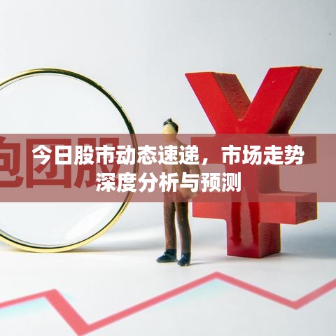 今日股市动态速递，市场走势深度分析与预测