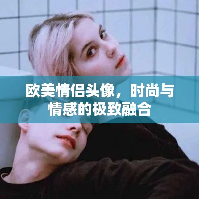 欧美情侣头像，时尚与情感的极致融合