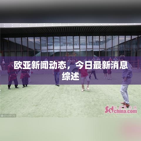欧亚新闻动态，今日最新消息综述