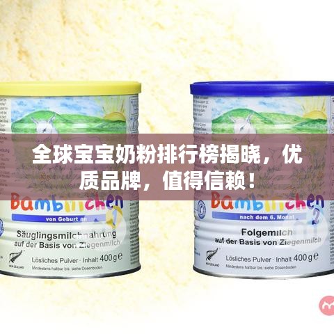 全球宝宝奶粉排行榜揭晓，优质品牌，值得信赖！