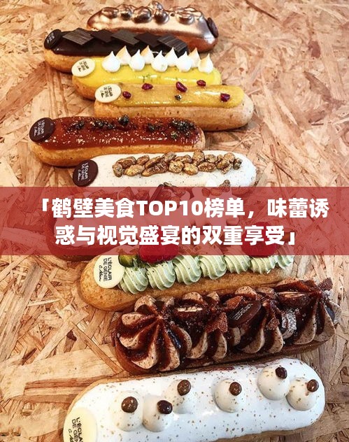 「鹤壁美食TOP10榜单，味蕾诱惑与视觉盛宴的双重享受」