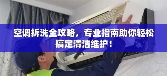 空调拆洗全攻略，专业指南助你轻松搞定清洁维护！