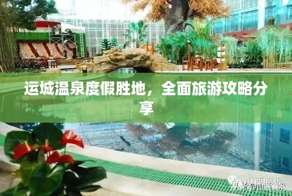 运城温泉度假胜地，全面旅游攻略分享