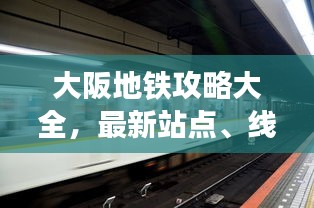 大阪地铁攻略大全，最新站点、线路、换乘全解析