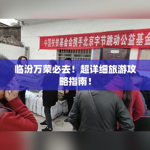 临汾万荣必去！超详细旅游攻略指南！