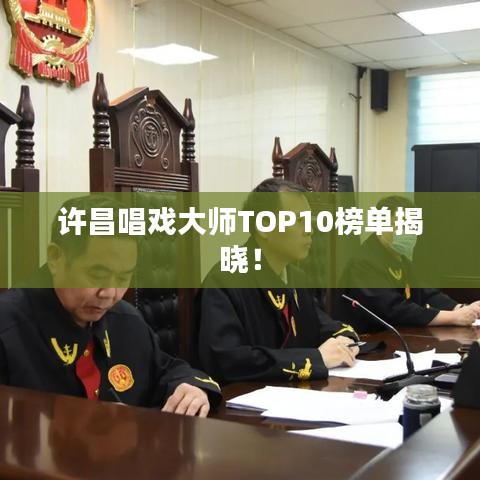 许昌唱戏大师TOP10榜单揭晓！