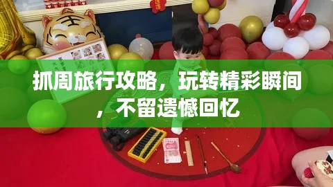 抓周旅行攻略，玩转精彩瞬间，不留遗憾回忆