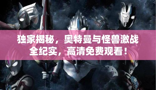 独家揭秘，奥特曼与怪兽激战全纪实，高清免费观看！