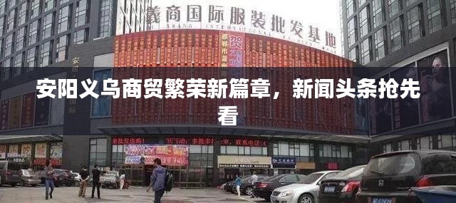 安阳义乌商贸繁荣新篇章，新闻头条抢先看