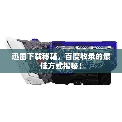 迅雷下载秘籍，百度收录的最佳方式揭秘！