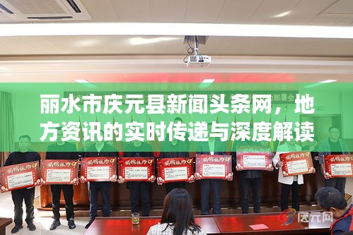 丽水市庆元县新闻头条网，地方资讯的实时传递与深度解读