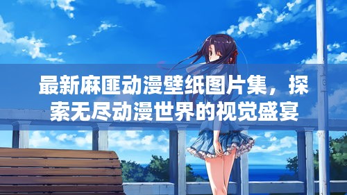 最新麻匪动漫壁纸图片集，探索无尽动漫世界的视觉盛宴