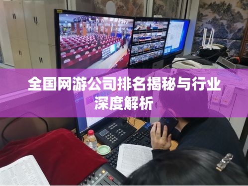 全国网游公司排名揭秘与行业深度解析