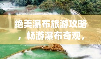 绝美瀑布旅游攻略，畅游瀑布奇观，尽享清凉夏日！