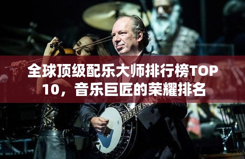 全球顶级配乐大师排行榜TOP10，音乐巨匠的荣耀排名