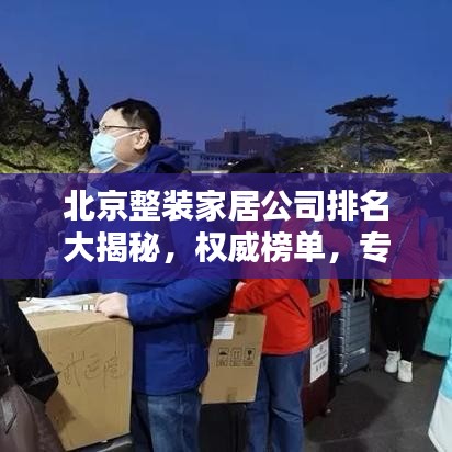 北京整装家居公司排名大揭秘，权威榜单，专业评测！