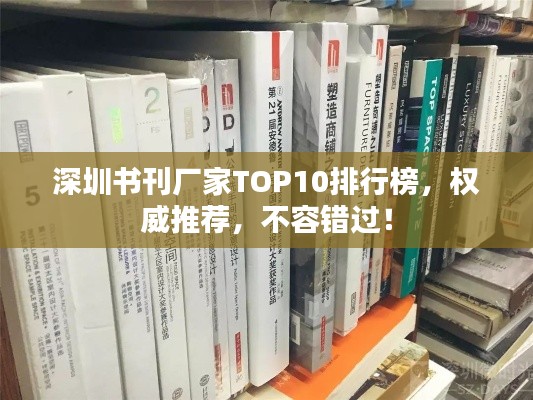 深圳书刊厂家TOP10排行榜，权威推荐，不容错过！