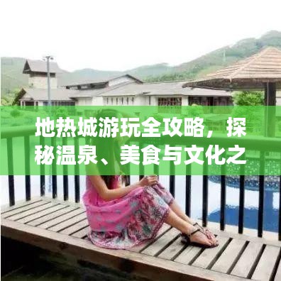 地热城游玩全攻略，探秘温泉、美食与文化之旅！