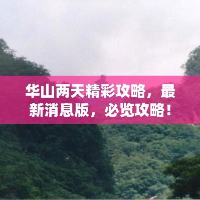 华山两天精彩攻略，最新消息版，必览攻略！