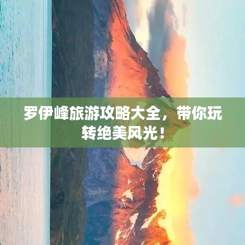 罗伊峰旅游攻略大全，带你玩转绝美风光！