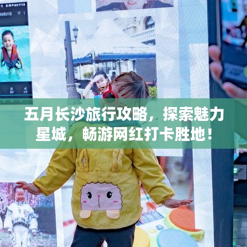 五月长沙旅行攻略，探索魅力星城，畅游网红打卡胜地！
