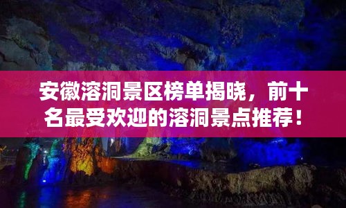 安徽溶洞景区榜单揭晓，前十名最受欢迎的溶洞景点推荐！