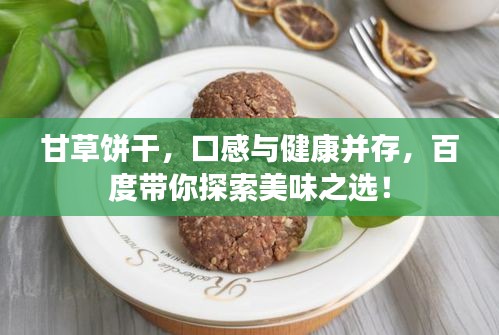 甘草饼干，口感与健康并存，百度带你探索美味之选！