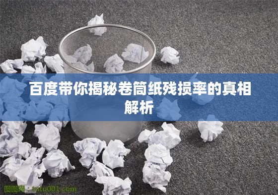 百度带你揭秘卷筒纸残损率的真相解析