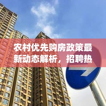 农村优先购房政策最新动态解析，招聘热点与趋势展望
