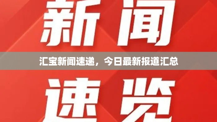 汇宝新闻速递，今日最新报道汇总