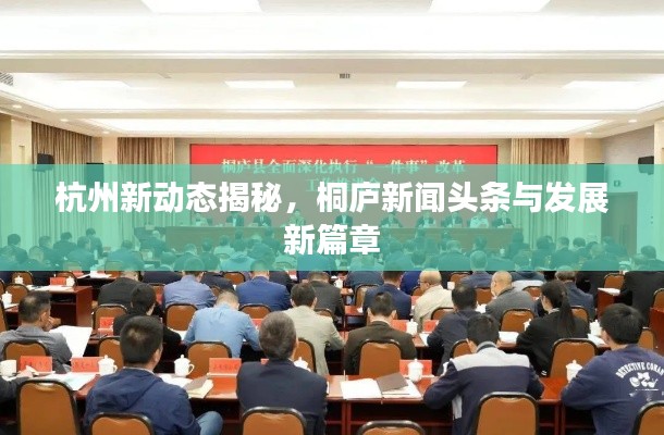 杭州新动态揭秘，桐庐新闻头条与发展新篇章