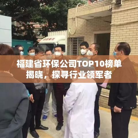 福建省环保公司TOP10榜单揭晓，探寻行业领军者