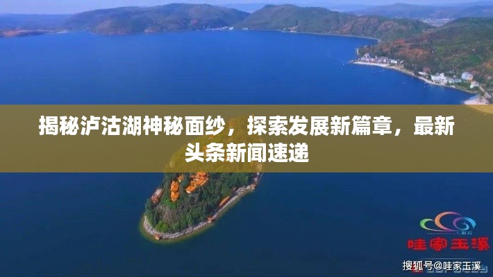 揭秘泸沽湖神秘面纱，探索发展新篇章，最新头条新闻速递