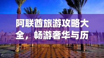 阿联酋旅游攻略大全，畅游奢华与历史的完美结合
