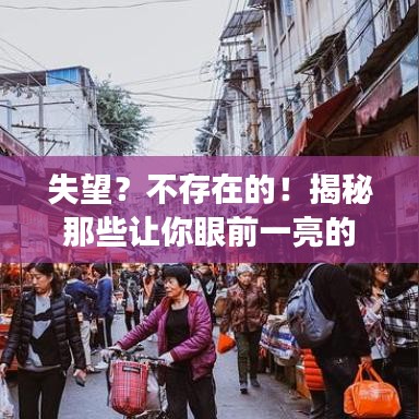失望？不存在的！揭秘那些让你眼前一亮的旅游攻略图！