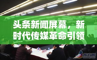 头条新闻屏幕，新时代传媒革命引领视界！