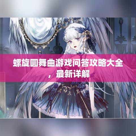 螺旋圆舞曲游戏问答攻略大全，最新详解