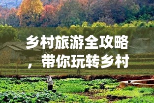 乡村旅游全攻略，带你玩转乡村美景！