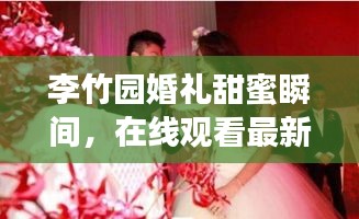 李竹园婚礼甜蜜瞬间，在线观看最新视频，见证浪漫爱情的美好时刻